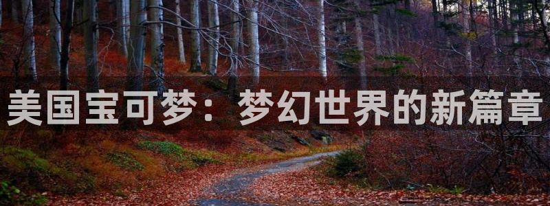 bbin视讯官网登录注册不了怎么回事：美国宝可梦：梦幻世界的新篇章